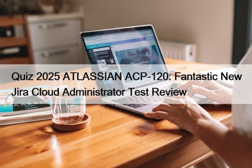 Quiz 2025 ATLASSIAN ACP-120: Fantastic New Jira Cloud ...